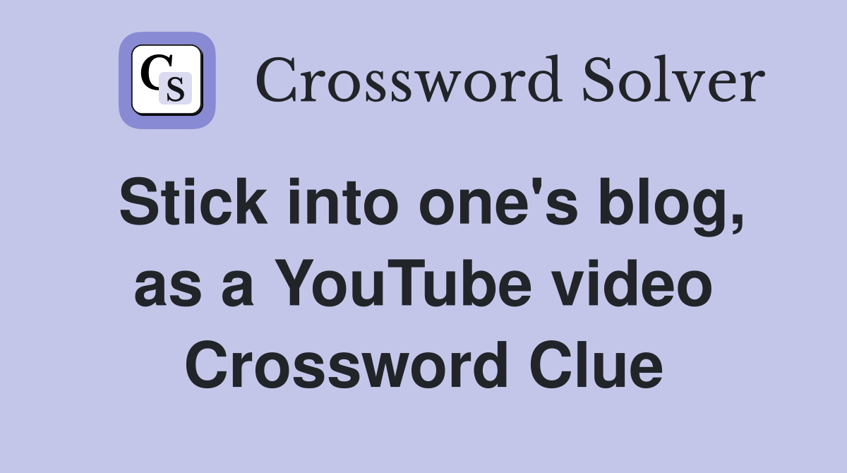 Stick into one's blog, as a YouTube video Crossword Clue Answers